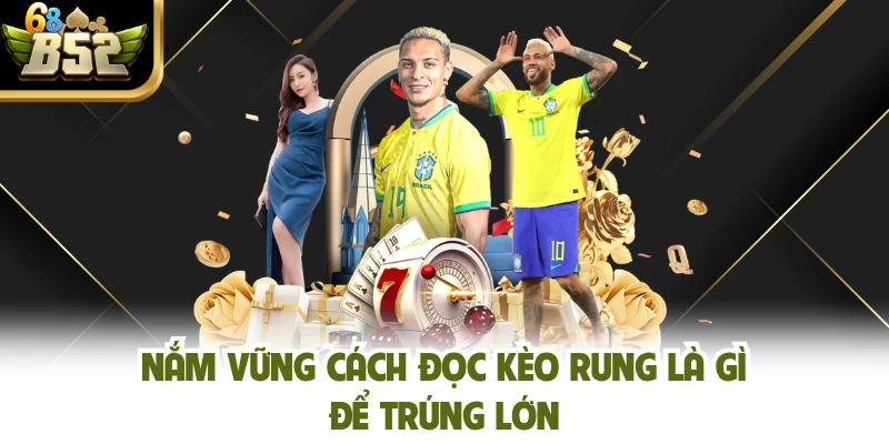 Nắm vững cách đọc kèo rung là gì để trúng lớn