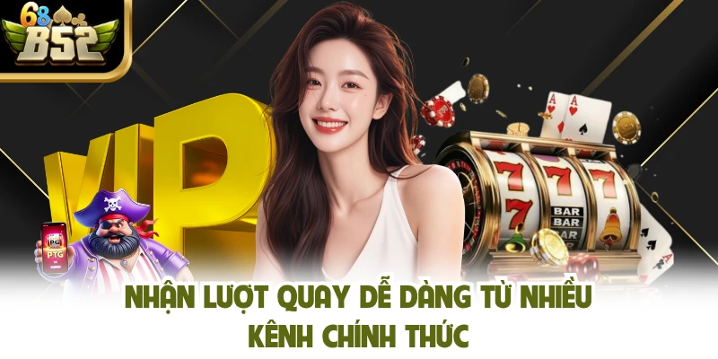 Nhận lượt quay dễ dàng từ nhiều kênh chính thức