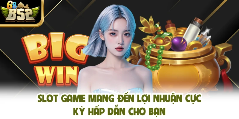 Slot game mang đến lợi nhuận cực kỳ hấp dẫn cho bạn