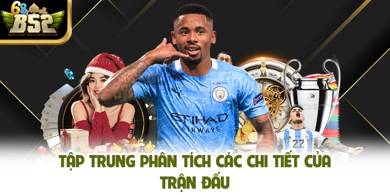 Tập trung phân tích các chi tiết của trận đấu