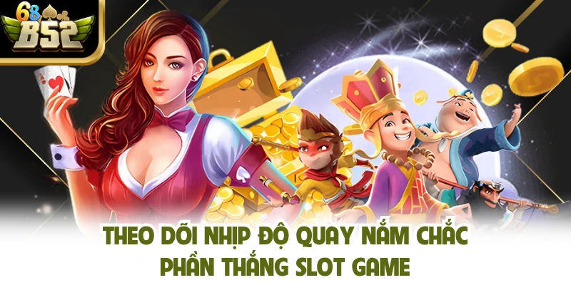 Theo dõi nhịp độ quay nắm chắc phần thắng slot game